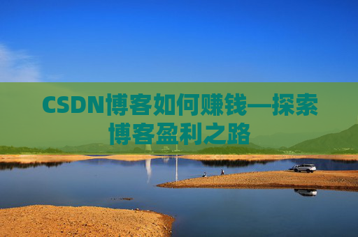 CSDN博客如何赚钱—探索博客盈利之路