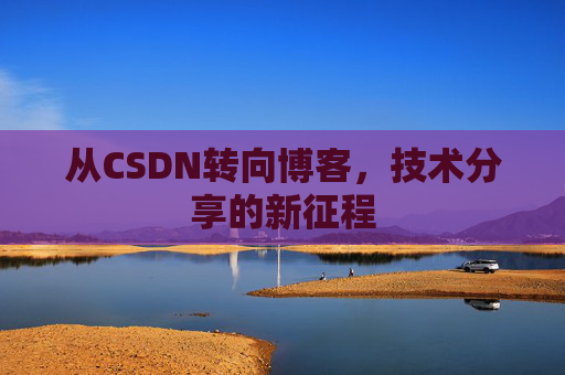 从CSDN转向博客，技术分享的新征程